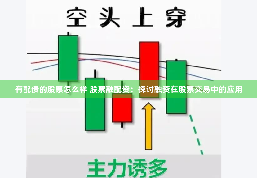 有配债的股票怎么样 股票融配资：探讨融资在股票交易中的应用